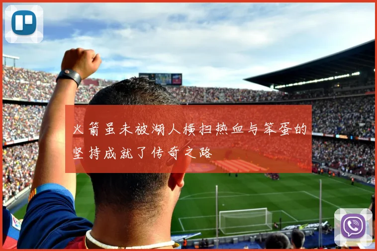 火箭虽未被湖人横扫热血与笨蛋的坚持成就了传奇之路