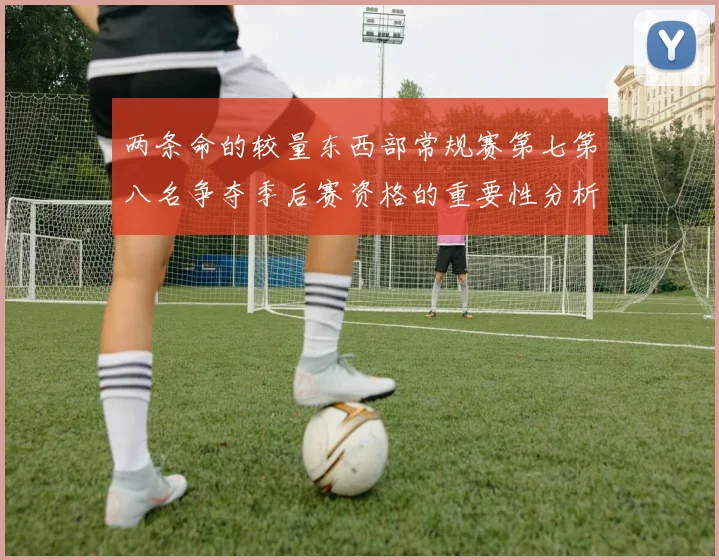 两条命的较量东西部常规赛第七第八名争夺季后赛资格的重要性分析