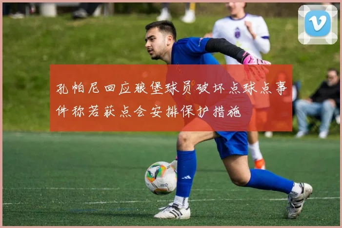 孔帕尼回应狼堡球员破坏点球点事件称若获点会安排保护措施