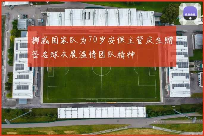 挪威国家队为70岁安保主管庆生赠签名球衣展温情团队精神