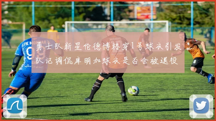 勇士队新星伦德博格穿1号球衣引发队记调侃库明加球衣是否会被退役