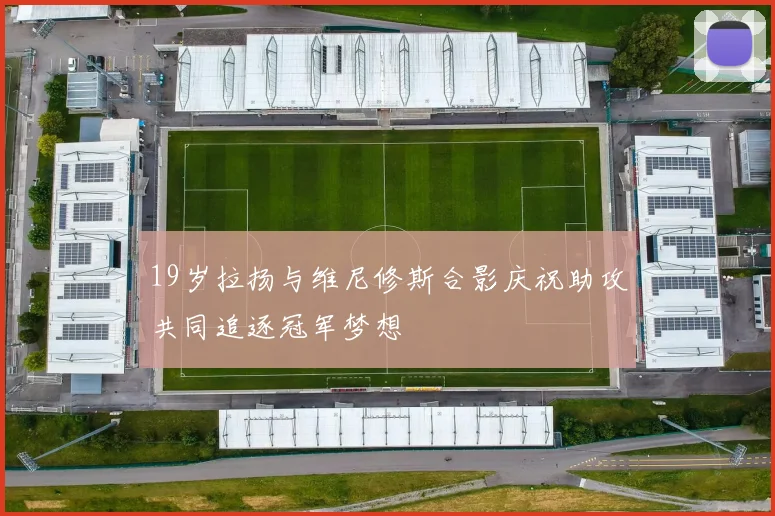19岁拉扬与维尼修斯合影庆祝助攻共同追逐冠军梦想