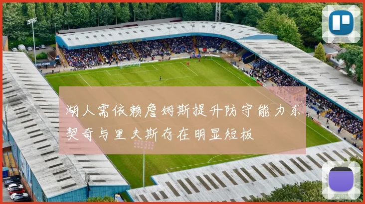 湖人需依赖詹姆斯提升防守能力东契奇与里夫斯存在明显短板