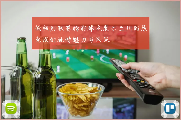 低级别联赛精彩球衣展示兰州陇原竞技的独特魅力与风采