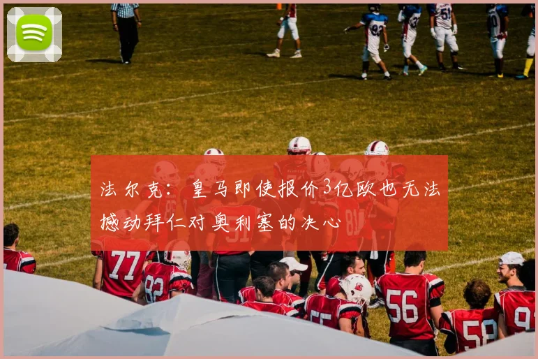 法尔克：皇马即使报价3亿欧也无法撼动拜仁对奥利塞的决心