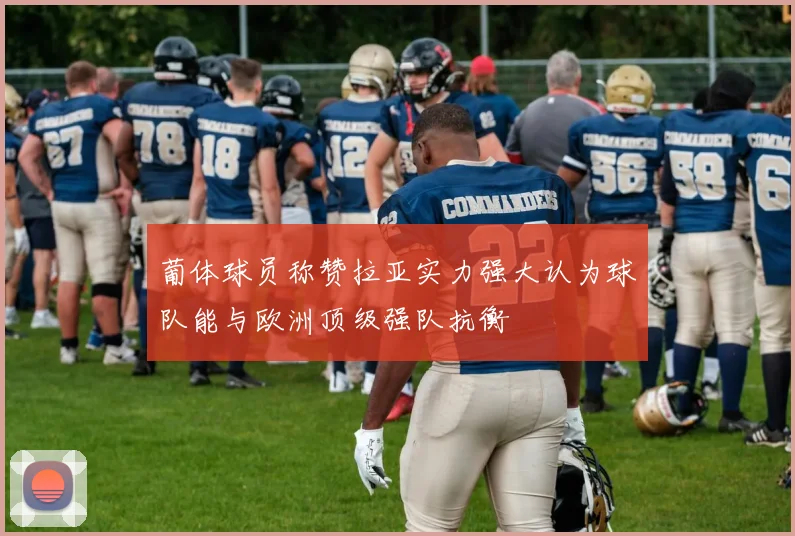 葡体球员称赞拉亚实力强大认为球队能与欧洲顶级强队抗衡