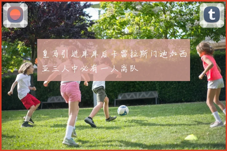 皇马引进库库后卡雷拉斯门迪加西亚三人中必有一人离队
