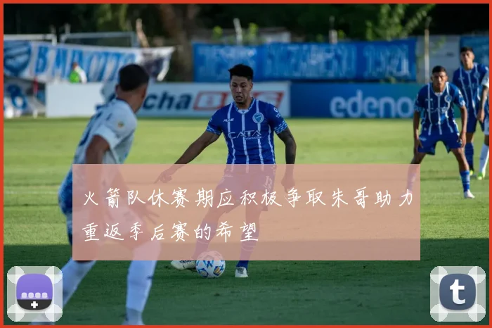 火箭队休赛期应积极争取朱哥助力重返季后赛的希望