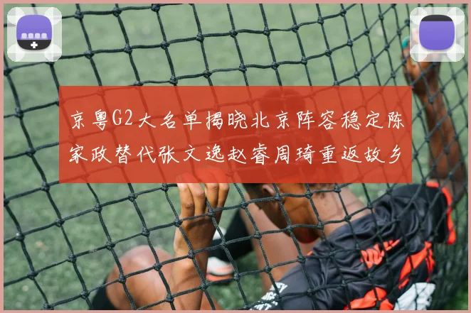 京粤G2大名单揭晓北京阵容稳定陈家政替代张文逸赵睿周琦重返故乡战斗