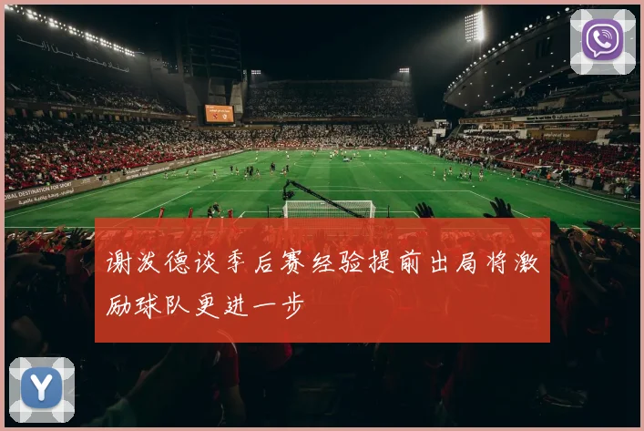 谢泼德谈季后赛经验提前出局将激励球队更进一步