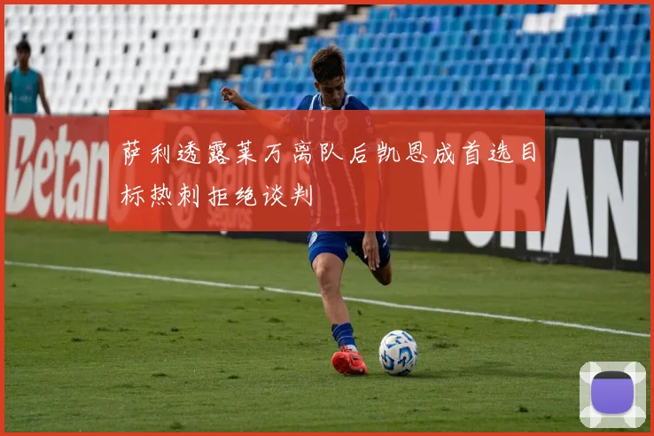 萨利透露莱万离队后凯恩成首选目标热刺拒绝谈判