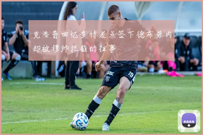 克洛普回忆多特差点签下德布劳内却被穆帅拦截的往事